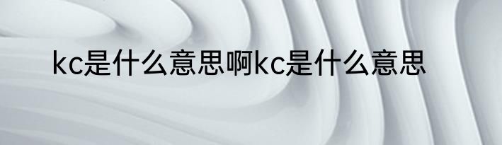 kc是什么意思啊kc是什么意思