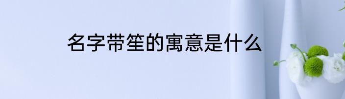 名字带笙的寓意是什么