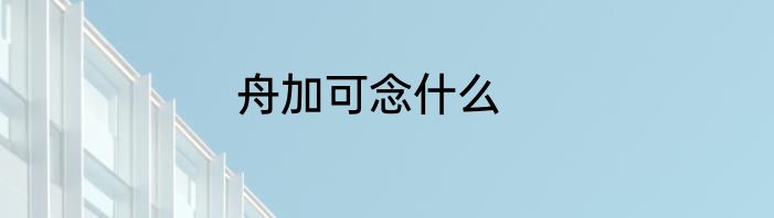 舟加可念什么