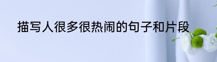 描写人很多很热闹的句子和片段