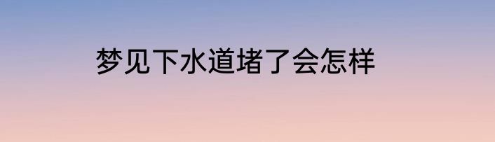 梦见下水道堵了会怎样
