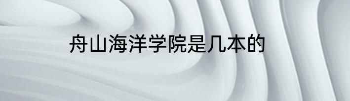 舟山海洋学院是几本的