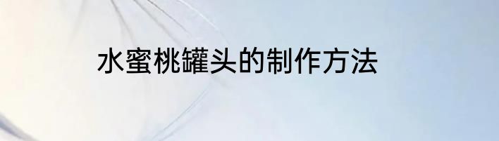 水蜜桃罐头的制作方法