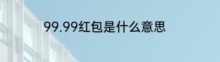 99.99红包是什么意思