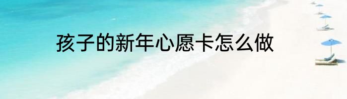 孩子的新年心愿卡怎么做