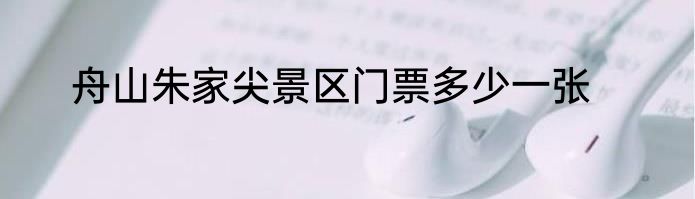 舟山朱家尖景区门票多少一张