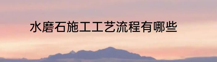 水磨石施工工艺流程有哪些