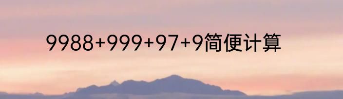 9988+999+97+9简便计算