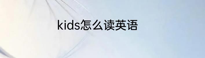 kids怎么读英语