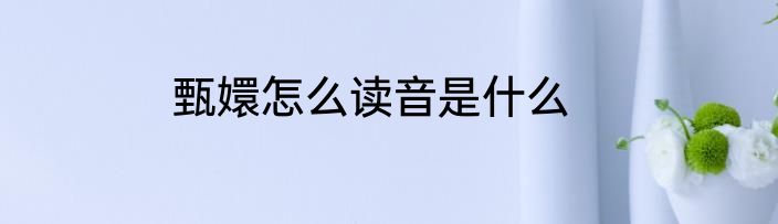 甄嬛怎么读音是什么