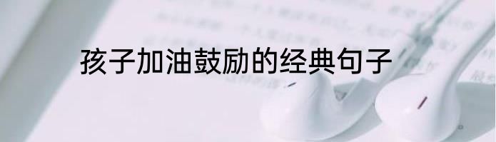 孩子加油鼓励的经典句子