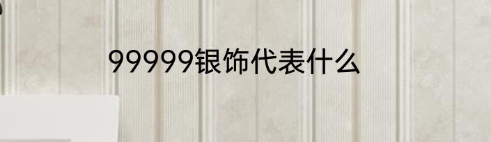 99999银饰代表什么
