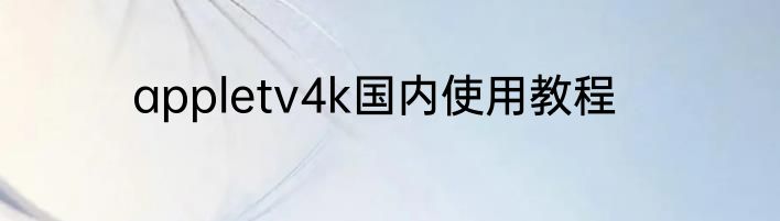 appletv4k国内使用教程