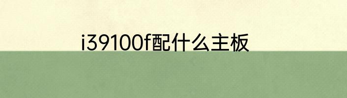 i39100f配什么主板