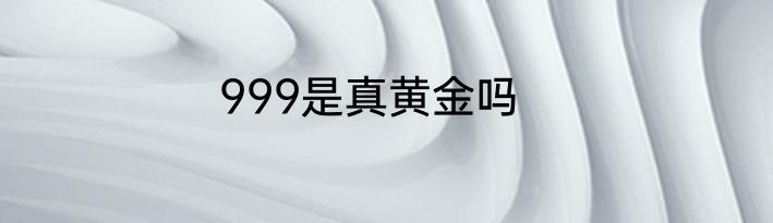 999是真黄金吗