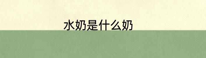 水奶是什么奶