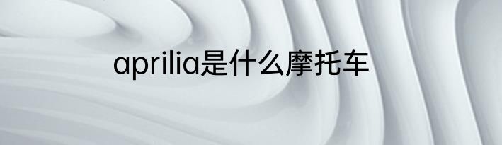 aprilia是什么摩托车