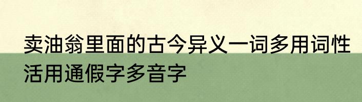卖油翁里面的古今异义一词多用词性活用通假字多音字