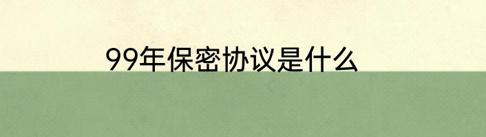 99年保密协议是什么