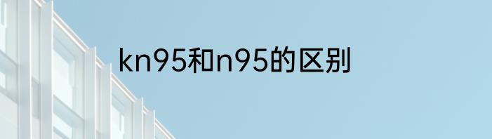 kn95和n95的区别