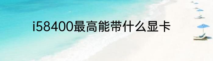 i58400最高能带什么显卡