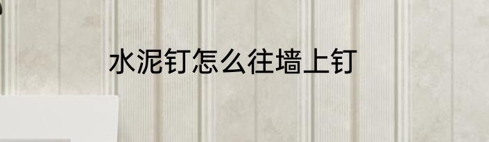水泥钉怎么往墙上钉