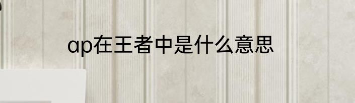 ap在王者中是什么意思