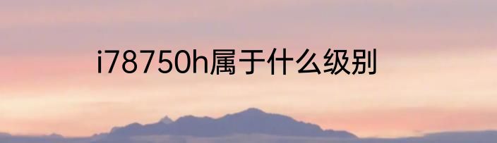 i78750h属于什么级别