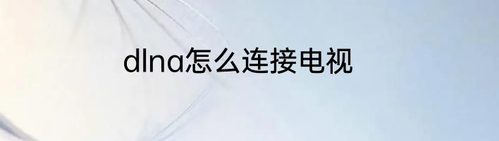 dlna怎么连接电视