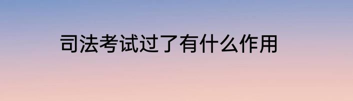 司法考试过了有什么作用