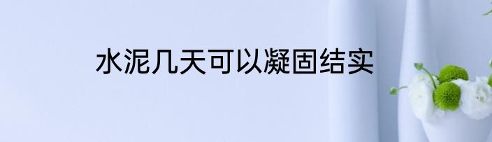 水泥几天可以凝固结实