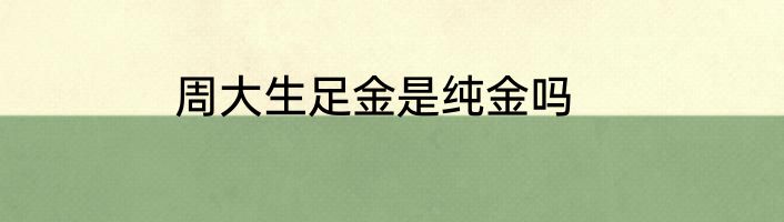 周大生足金是纯金吗