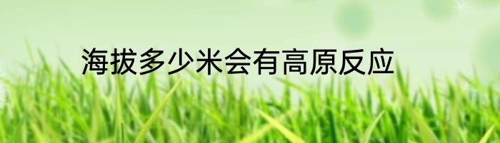 海拔多少米会有高原反应