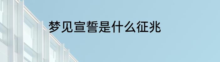 梦见宣誓是什么征兆