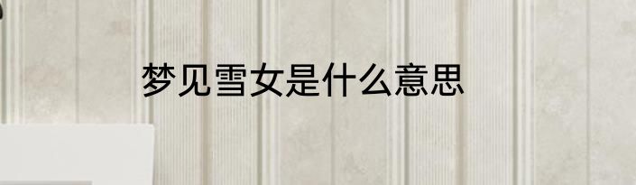 梦见雪女是什么意思