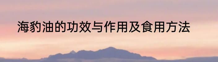 海豹油的功效与作用及食用方法