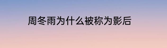 周冬雨为什么被称为影后
