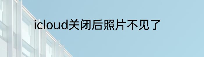 icloud关闭后照片不见了
