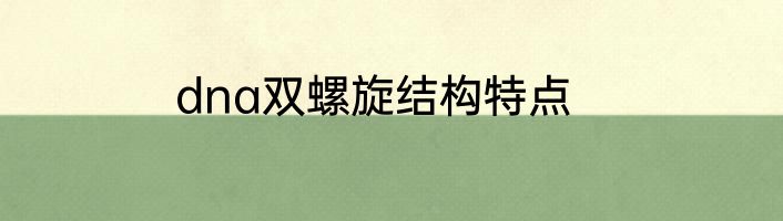 dna双螺旋结构特点