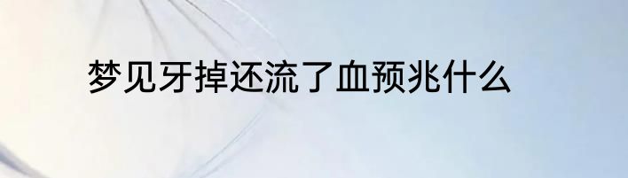 梦见牙掉还流了血预兆什么