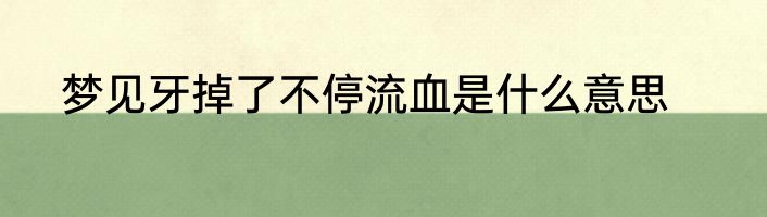 梦见牙掉了不停流血是什么意思
