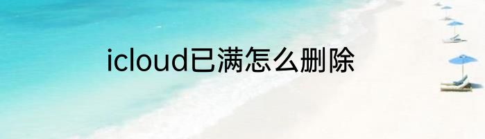 icloud已满怎么删除