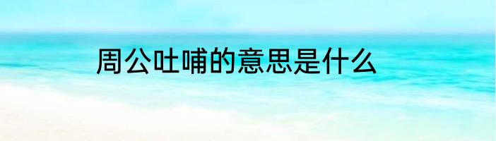 周公吐哺的意思是什么