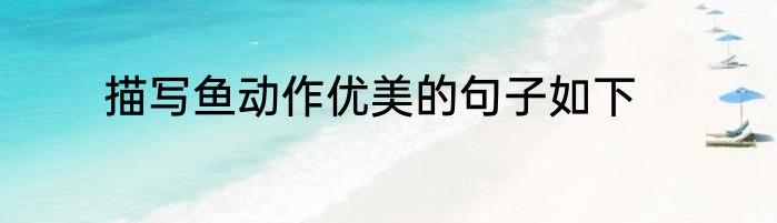 描写鱼动作优美的句子如下