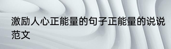 激励人心正能量的句子正能量的说说范文