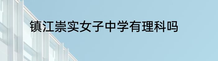 镇江崇实女子中学有理科吗