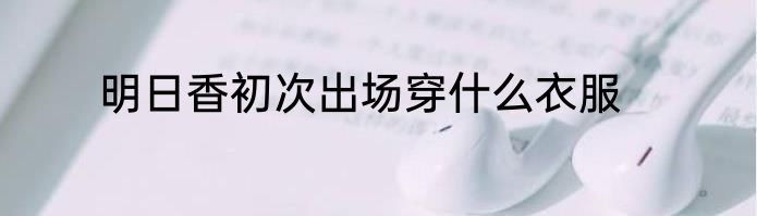 明日香初次出场穿什么衣服