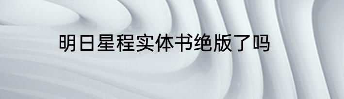明日星程实体书绝版了吗