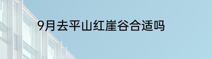 9月去平山红崖谷合适吗