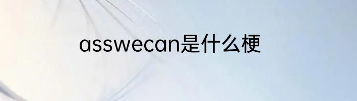 asswecan是什么梗